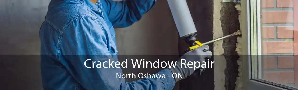 Cracked Window Repair North Oshawa - ON
