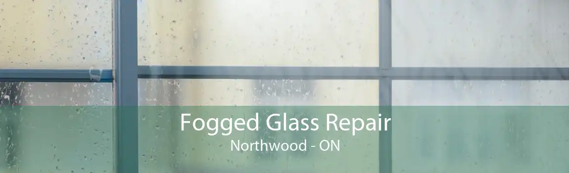 Fogged Glass Repair Northwood - ON