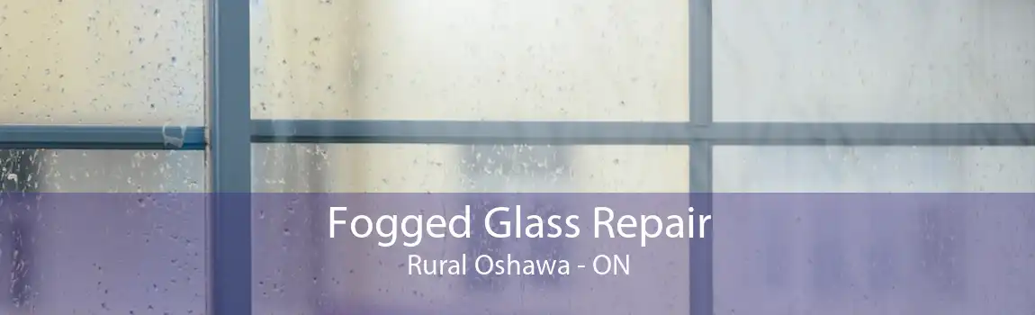 Fogged Glass Repair Rural Oshawa - ON