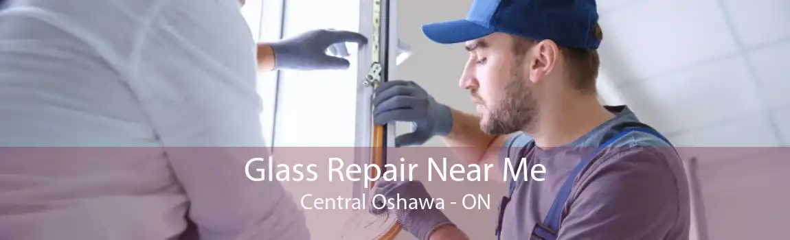 Glass Repair Near Me Central Oshawa - ON