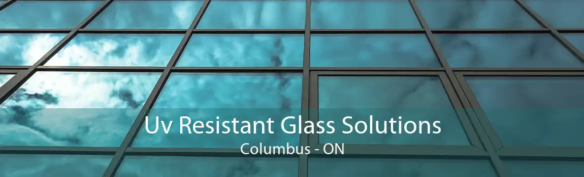 Uv Resistant Glass Solutions Columbus - ON