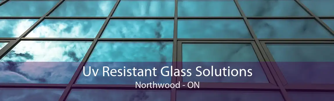 Uv Resistant Glass Solutions Northwood - ON