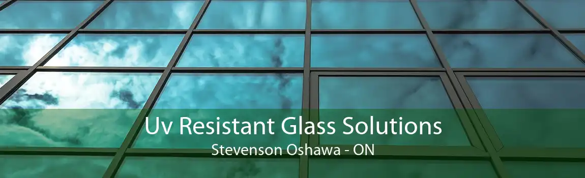 Uv Resistant Glass Solutions Stevenson Oshawa - ON